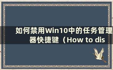 如何禁用Win10中的任务管理器快捷键（How to disabling the Task Manager program in Win10）